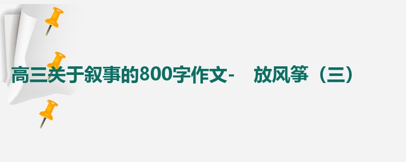 高三关于叙事的800字作文- 放风筝(三)