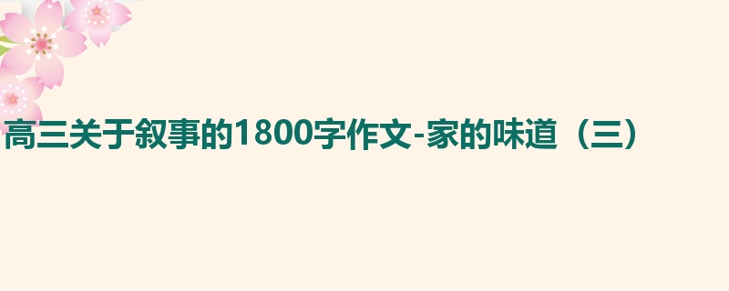 高三关于叙事的1800字作文-家的味道(三)
