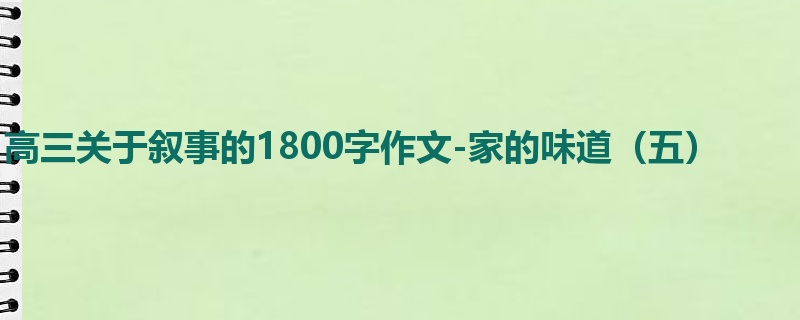 高三关于叙事的1800字作文-家的味道(五)