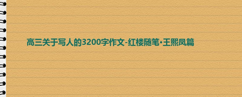 高三关于写人的3200字作文-红楼随笔·王熙凤篇