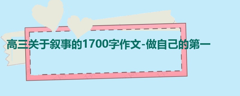 高三关于叙事的1700字作文-做自己的第一