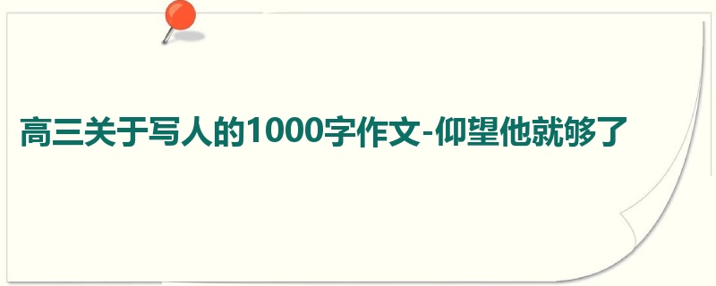 高三关于写人的1000字作文-仰望他就够了