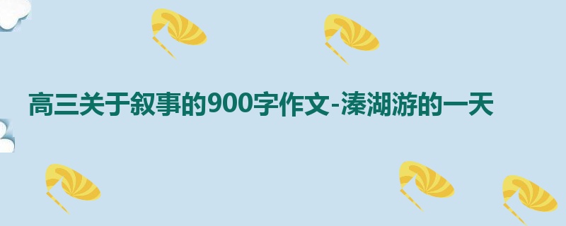 高三关于叙事的900字作文-溱湖游的一天