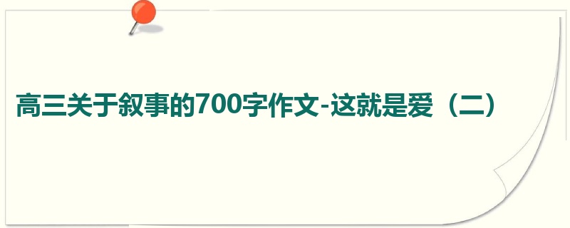 高三关于叙事的700字作文-这就是爱(二)