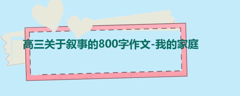 高三关于叙事的800字作文-我的家庭
