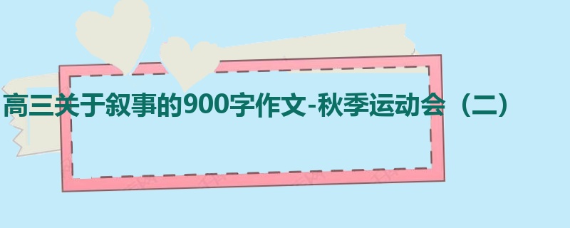 高三关于叙事的900字作文-秋季运动会(二)