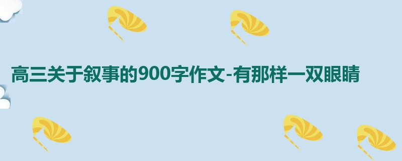 高三关于叙事的900字作文-有那样一双眼睛