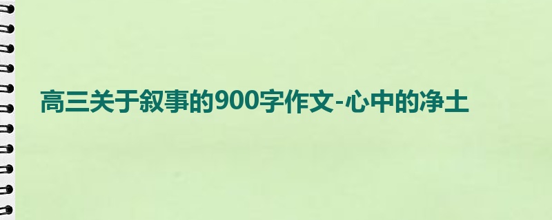 高三关于叙事的900字作文-心中的净土
