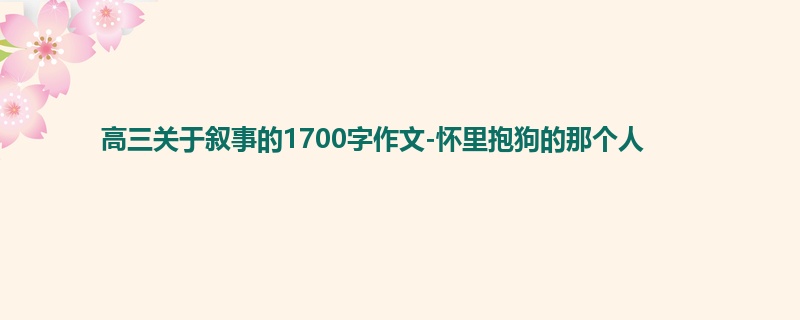 高三关于叙事的1700字作文-怀里抱狗的那个人