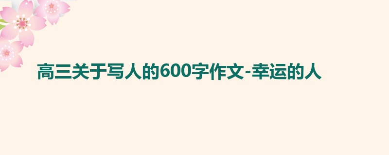 高三关于写人的600字作文-幸运的人