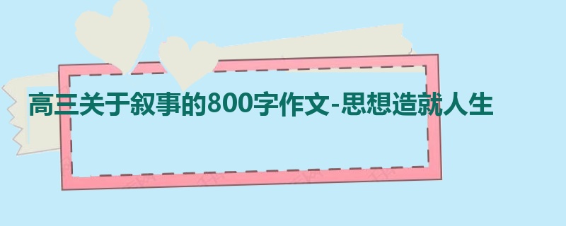 高三关于叙事的800字作文-思想造就人生