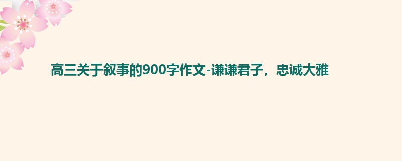 高三关于叙事的900字作文-谦谦君子,忠诚大雅