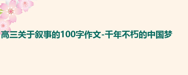 高三关于叙事的100字作文-千年不朽的中国梦