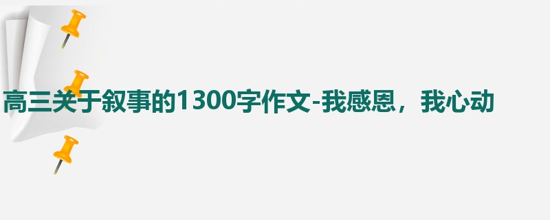 高三关于叙事的1300字作文-我感恩,我心动