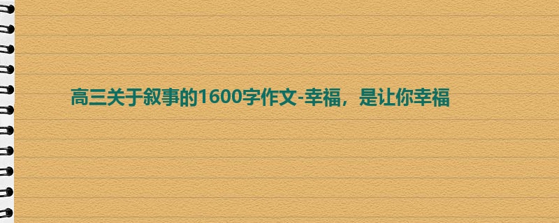 高三关于叙事的1600字作文-幸福,是让你幸福