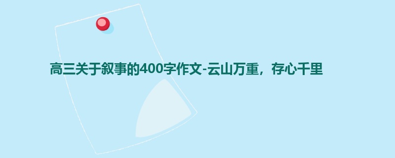 高三关于叙事的400字作文-云山万重,存心千里