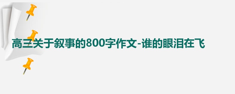 高三关于叙事的800字作文-谁的眼泪在飞