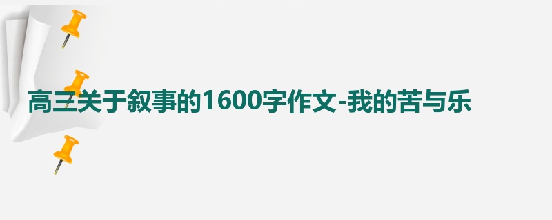 高三关于叙事的1600字作文-我的苦与乐