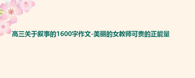 高三关于叙事的1600字作文-美丽的女教师可贵的正能量