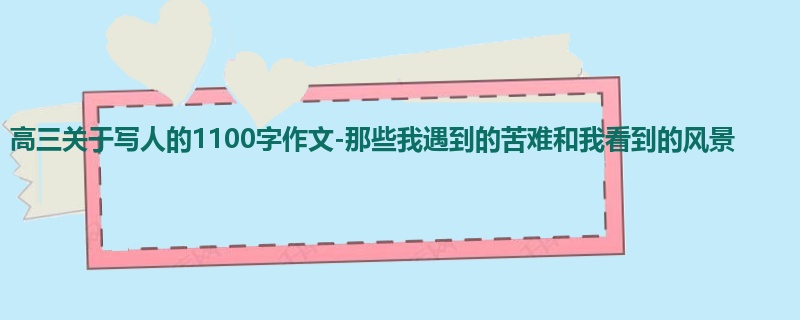 高三关于写人的1100字作文-那些我遇到的苦难和我看到的风景