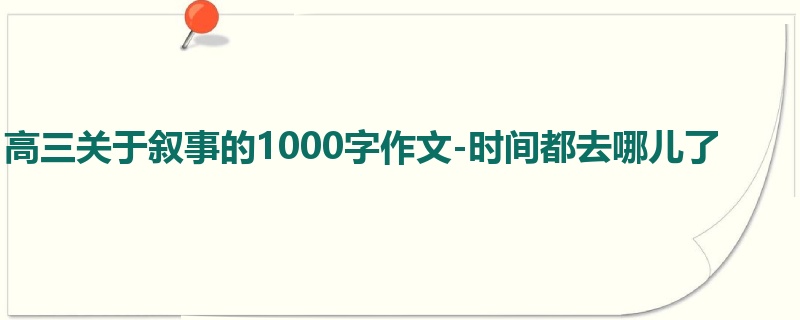高三关于叙事的1000字作文-时间都去哪儿了