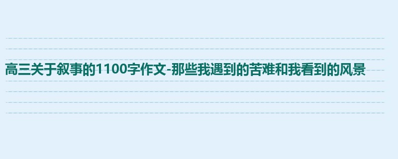 高三关于叙事的1100字作文-那些我遇到的苦难和我看到的风景