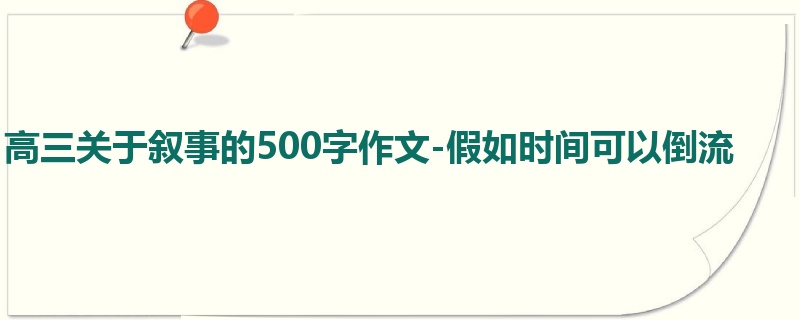 高三关于叙事的500字作文-假如时间可以倒流