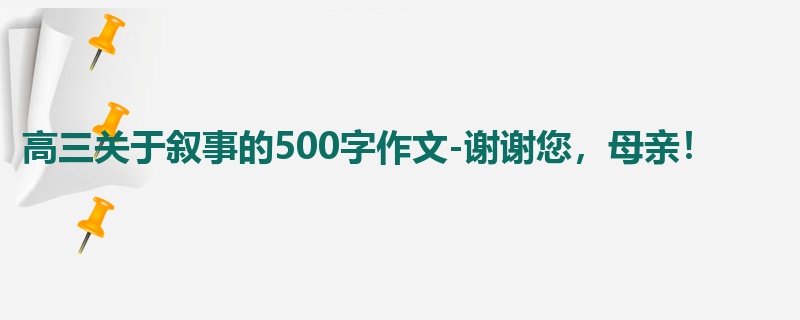 高三关于叙事的500字作文-谢谢您,母亲!