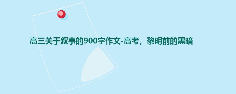 高三关于叙事的900字作文-高考,黎明前的黑暗