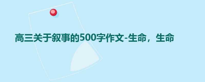高三关于叙事的500字作文-生命,生命