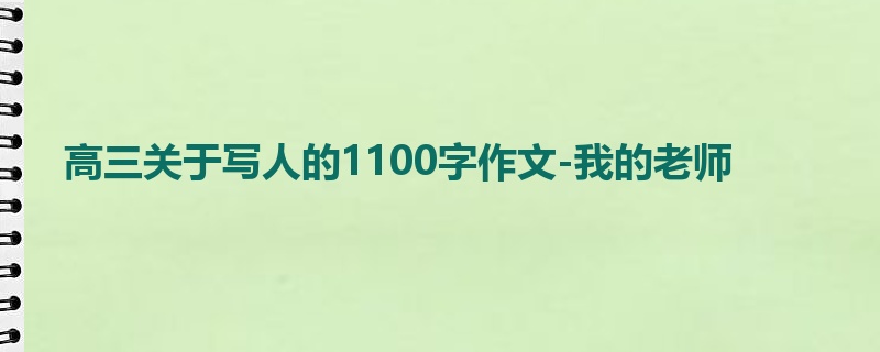 高三关于写人的1100字作文-我的老师