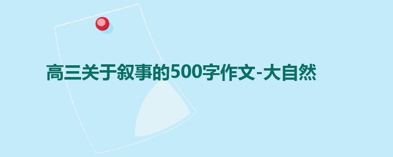高三关于叙事的500字作文-大自然