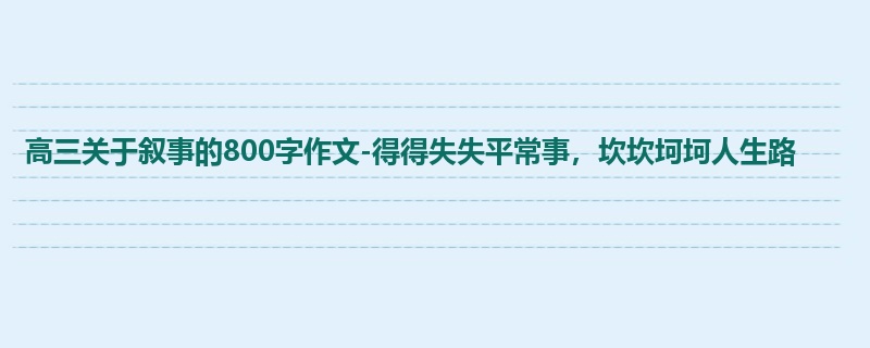 高三关于叙事的800字作文-得得失失平常事,坎坎坷坷人生路