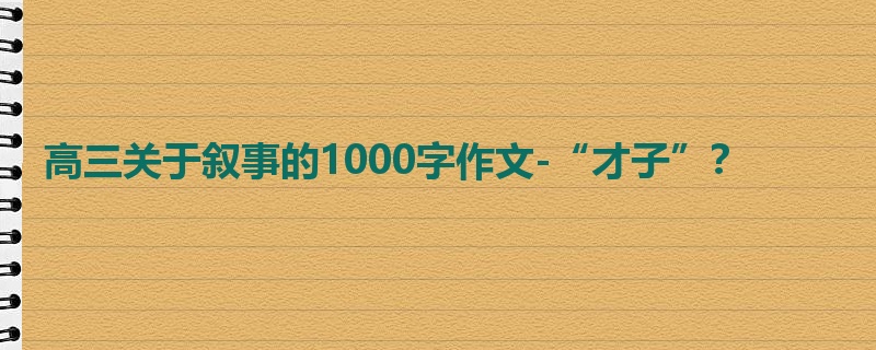 高三关于叙事的1000字作文-“才子”?