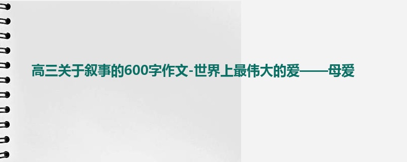 高三关于叙事的600字作文-世界上最伟大的爱——母爱