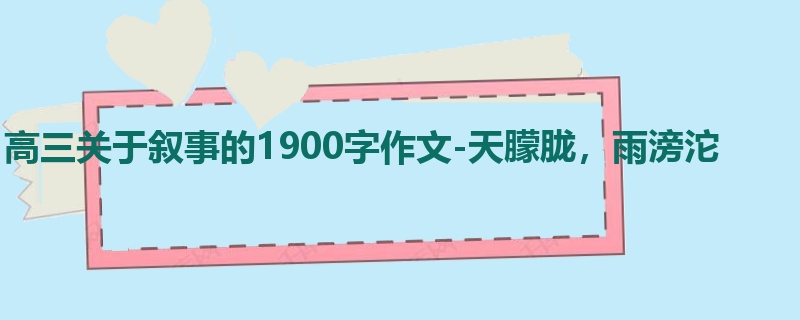 高三关于叙事的1900字作文-天朦胧,雨滂沱