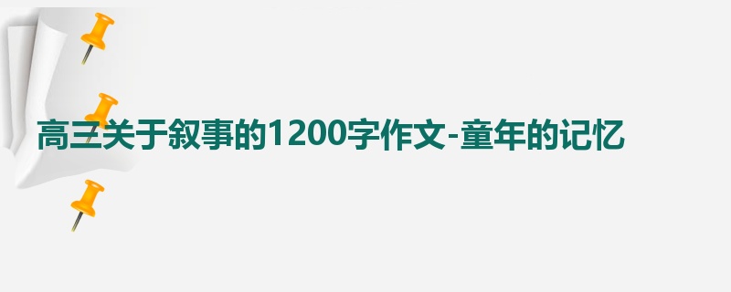 高三关于叙事的1200字作文-童年的记忆