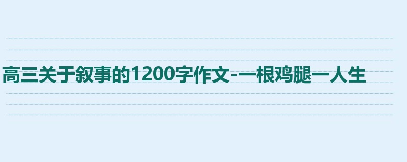 高三关于叙事的1200字作文-一根鸡腿一人生