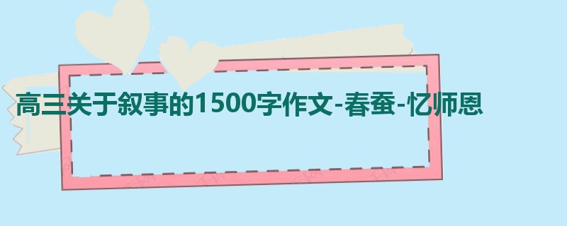 高三关于叙事的1500字作文-春蚕-忆师恩