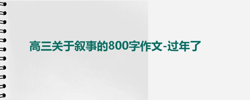 高三关于叙事的800字作文-过年了