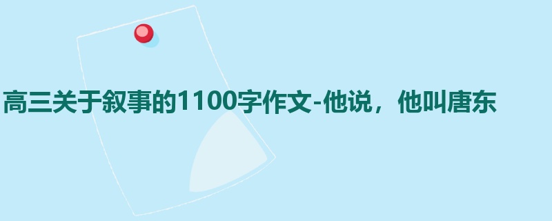 高三关于叙事的1100字作文-他说,他叫唐东