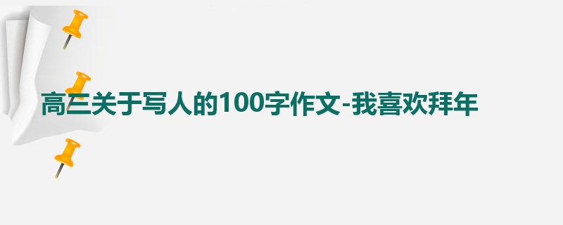 高三关于写人的100字作文-我喜欢拜年