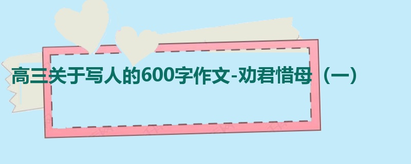 高三关于写人的600字作文-劝君惜母(一)