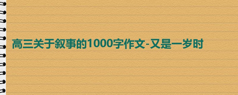高三关于叙事的1000字作文-又是一岁时