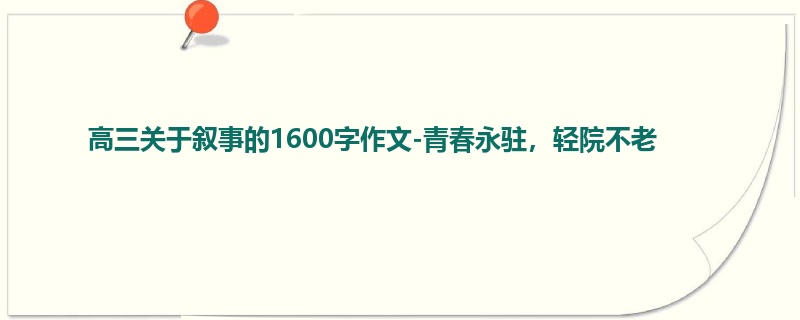 高三关于叙事的1600字作文-青春永驻,轻院不老