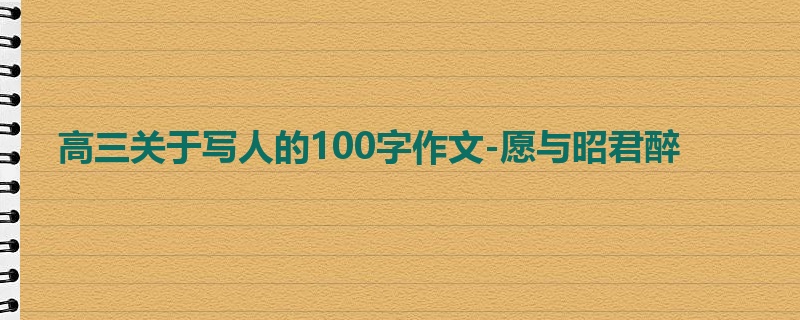 高三关于写人的100字作文-愿与昭君醉