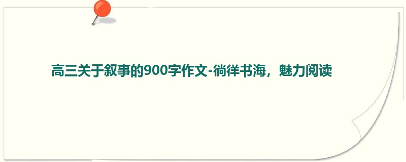 高三关于叙事的900字作文-徜徉书海,魅力阅读