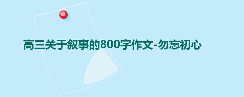 高三关于叙事的800字作文-勿忘初心