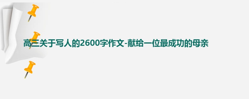 高三关于写人的2600字作文-献给一位最成功的母亲