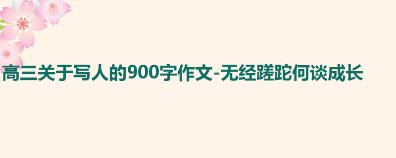 高三关于写人的900字作文-无经蹉跎何谈成长